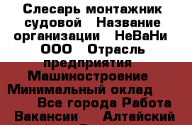 Слесарь-монтажник судовой › Название организации ­ НеВаНи, ООО › Отрасль предприятия ­ Машиностроение › Минимальный оклад ­ 70 000 - Все города Работа » Вакансии   . Алтайский край,Яровое г.